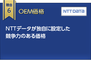 理由6 ＯＥＭ価格 NTTデータが独自に設定した競争力のある価格