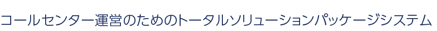 コールセンター運営のためのトータルソリューションパッケージシステム