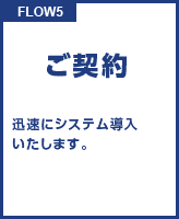 FLOW5 ご契約 迅速にシステム導入いたします。