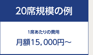 20席規模の例 1席あたりの費用 月額15,000円～