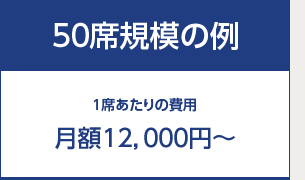 50席規模の例 1席あたりの費用 月額１2,000円～