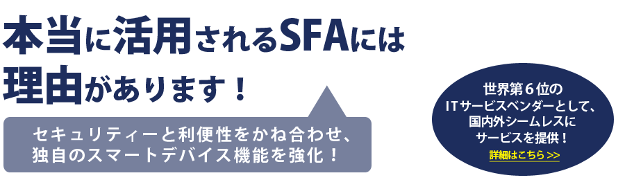 本当に活用されるSFAには理由があります！　セキュリティーと利便性をかね合わせ、独自のスマートデバイス機能を強化！