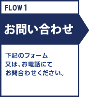 FLOW1 お問い合わせ 下記のフォーム又は、お電話にてお問合わせください。