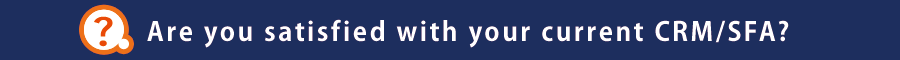 Are you satisfied with your current CRM/SFA?
