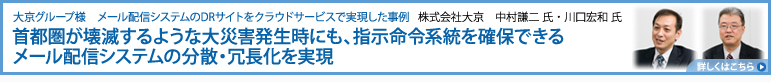 大京グループ様　首都圏が壊滅するような大災害発生時にも、指示命令系統を確保できるメール配信システムの分散・冗長化を実現